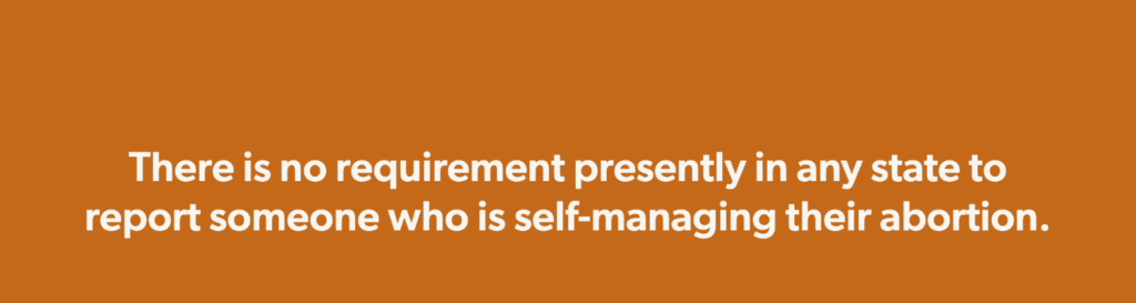 There is no requirement presently in any state to report someone who is self-managing their abortion.